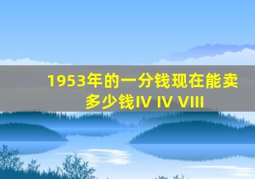 1953年的一分钱现在能卖多少钱IV IV VIII